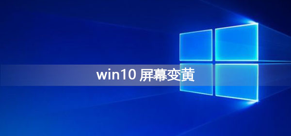 Win10屏幕变黄应该怎么办？Win10屏幕变黄的解决方法