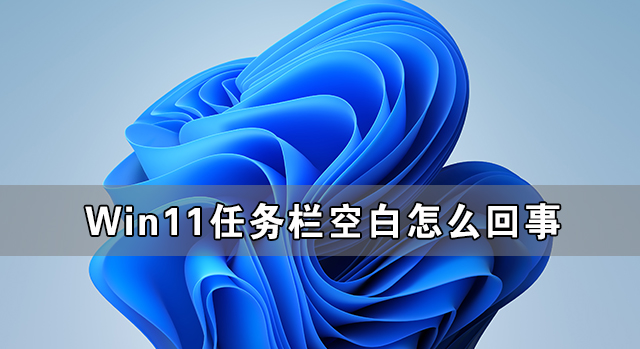 Win11任务栏空白怎么回事 Win11任务栏卡死无响应怎么办