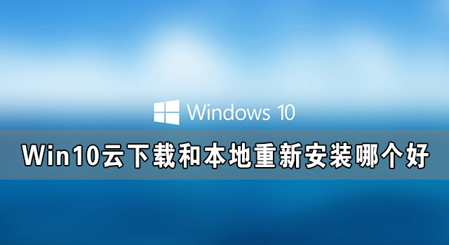 Win10云下载和本地重新安装哪个好 有什么区别