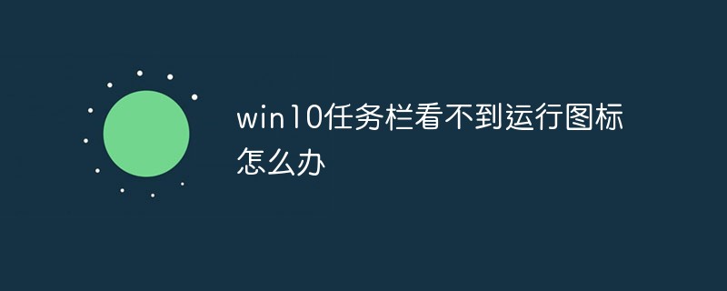 Win10任务栏看不到正在运行的图标但能点到是怎么回事？