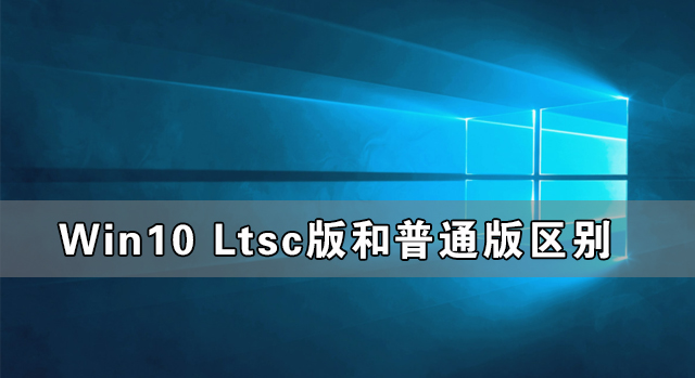 Win10 Ltsc版和普通版有什么区别？