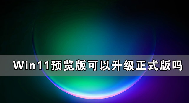 Win11预览版可以升级正式版吗？