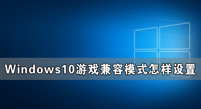 Windows10游戏兼容模式怎样设置 Windows10游戏兼容模式设置教程