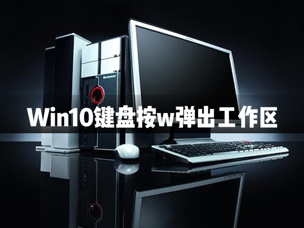 Win10键盘按w弹出工作区怎么办？Win10键盘按w弹出工作区解决办法