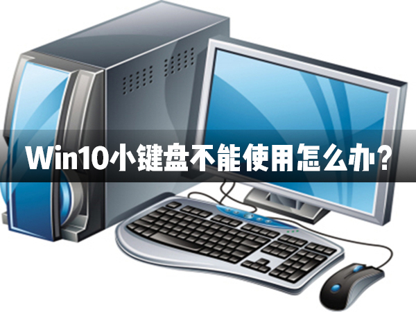 Win10小键盘不能使用怎么办？Win10小键盘不能使用解决办法