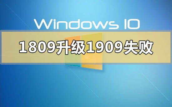 win101809升级到1909失败怎么解决