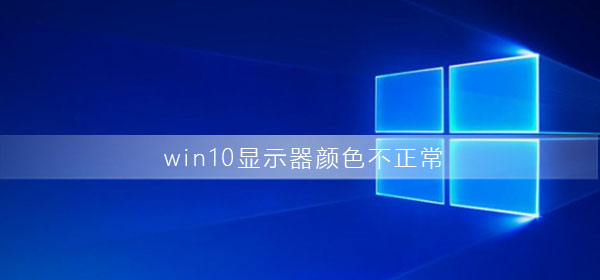 win10显示器颜色不正常怎么办？win10显示器颜色不正常解决教程