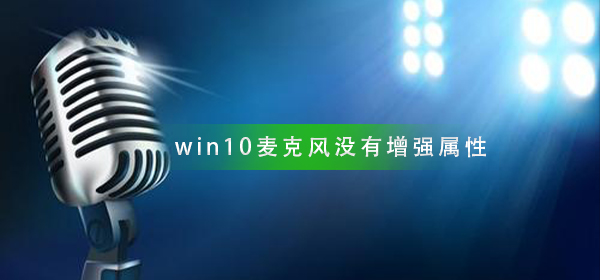 win10麦克风设置没有增强属性怎么办？win10麦克风设置没有增强属性解决方法