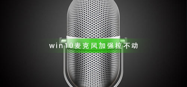 win10麦克风加强拉不动怎么办？win10麦克风加强拉不动解决教程