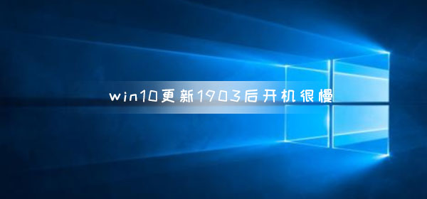 win10更新1903后开机很慢怎么办_win10更新1903后开机很慢解决教程