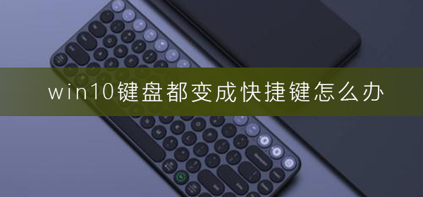 win10键盘都变成快捷键怎么办？win10键盘都变成快捷键解决教程