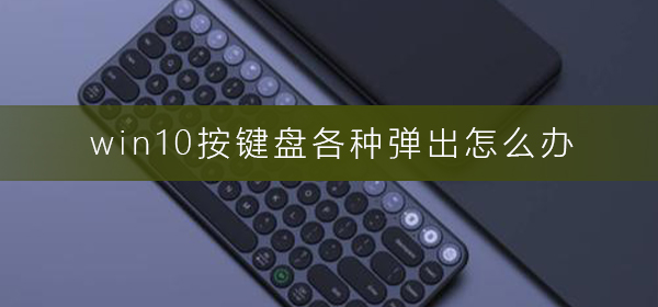 win10按键盘各种弹出怎么办？win10按键盘各种弹出解决方法