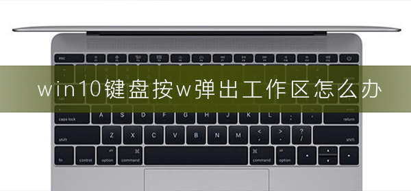 win10键盘按w弹出工作区怎么办？win10键盘按w弹出工作区处理方法