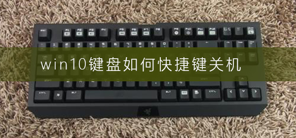 win10键盘如何快捷键关机？win10键盘关机快捷键教程