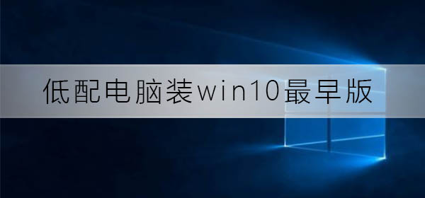 低配电脑装win10最早版可以吗？低配电脑装win10最早版教程