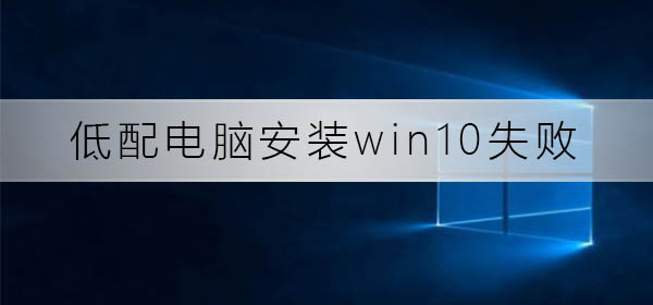 低配电脑安装win10总失败怎么办？低配电脑安装win10总失败解决方法