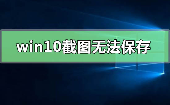 win10截图无法保存_win10截图保持教程