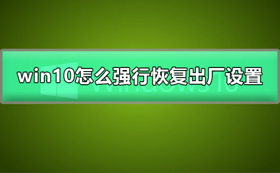 win10怎么强行恢复出厂设置？win10强行恢复出厂设置教程