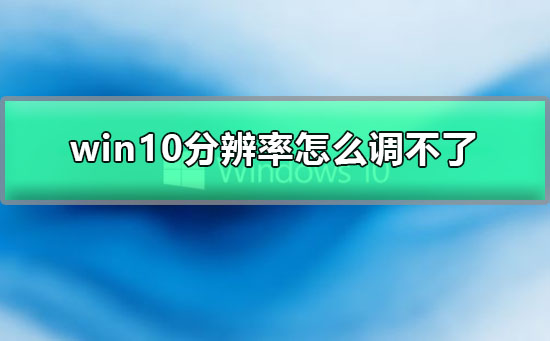 win10分辨率怎么调不了？win10分辨率调不了解决教程