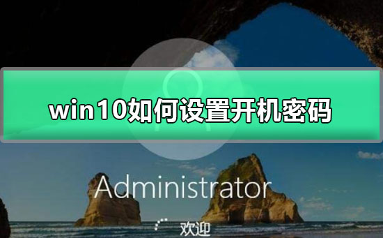 win10如何设置开机密码？win10设置开机密码教程