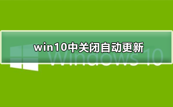 如何在win10中关闭自动更新？win10中关闭自动更新教程