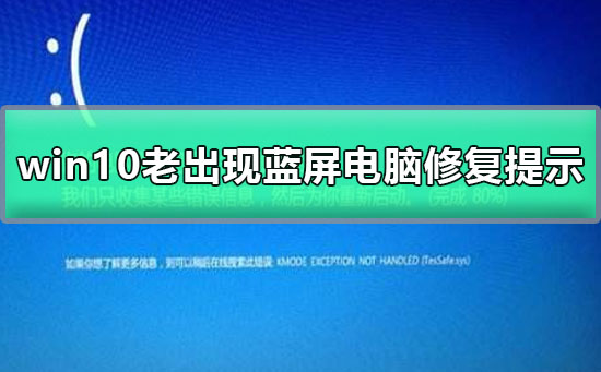 win10老出现蓝屏电脑修复提示_win10老出现蓝屏电脑修复提示解决方法