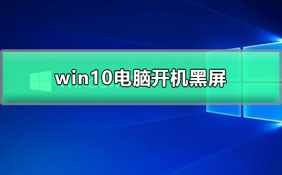 win10电脑开机黑屏怎么办？win10电脑开机黑屏解决教程