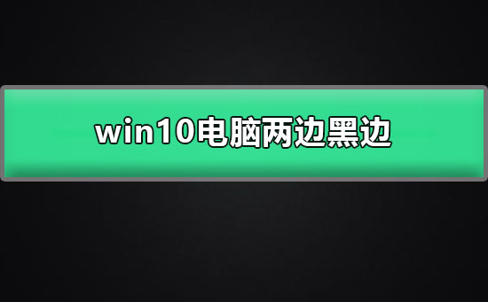 win10电脑两边黑边怎么去掉？win10电脑去掉两边黑边教程