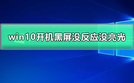 win10开机黑屏没反应没亮光怎么办_win10开机黑屏没反应没亮光解决方法