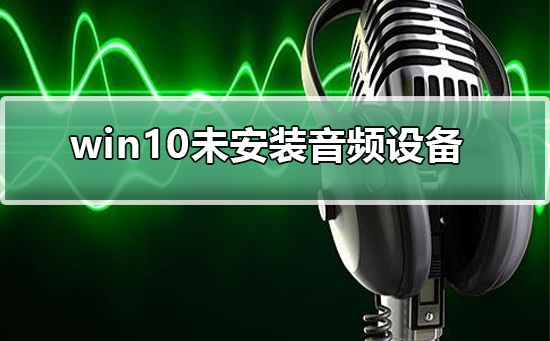 win10未安装音频设备怎么办？win10未安装音频设备解决教程