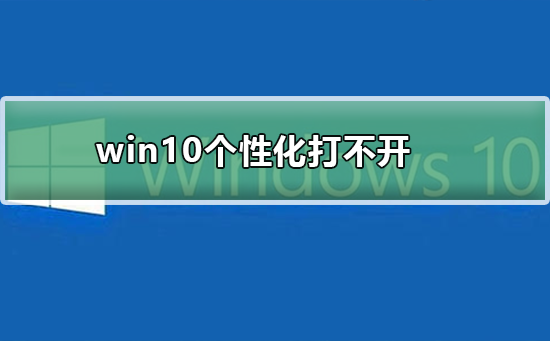 win10个性化打不开怎么办_win10个性化打不开如何解决？