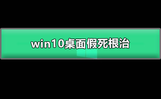 win10桌面假死根治方法_win10桌面假死怎么根治？