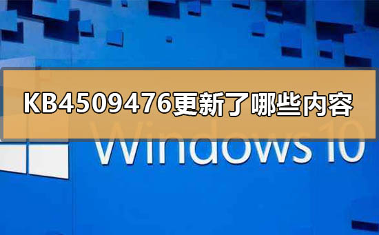 KB4509476更新了哪些内容？KB4509476更新内容教程