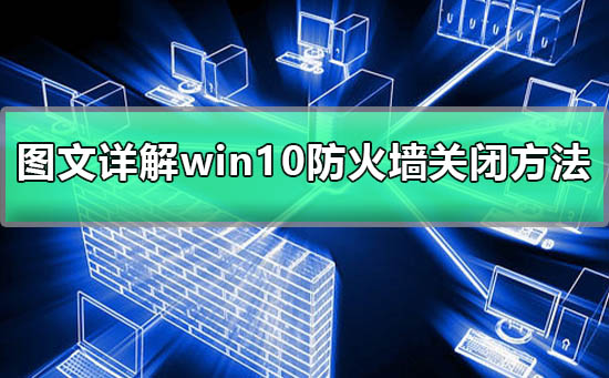 win10防火墙关闭不了_win10防火墙如何关闭？