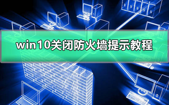 win10怎么关闭防火墙提示打游戏？win10关闭防火墙提示打游戏教程