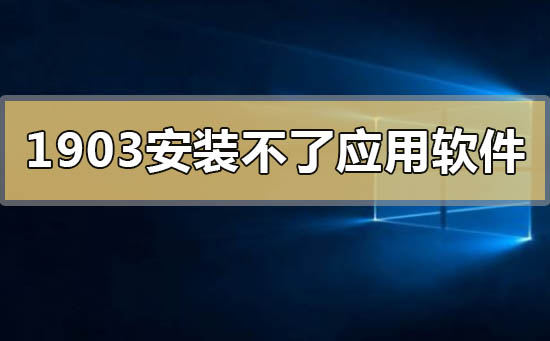 win101903安装不了应用软件程序是什么原因