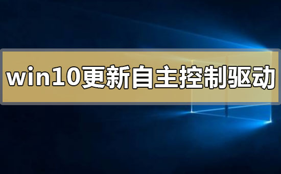 win10更新自主控制安装驱动是什么