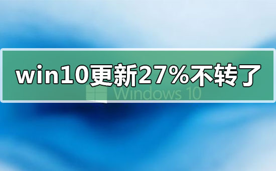 win10更新卡在27%不转了