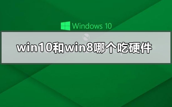 win10和win8哪个吃硬件