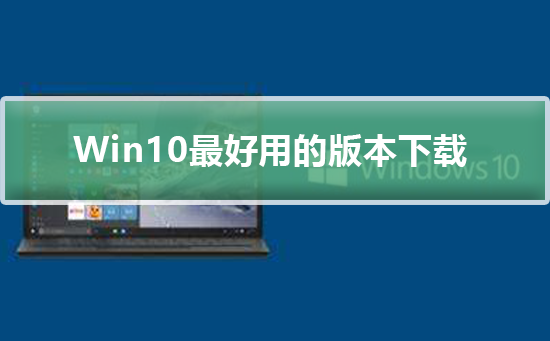 Windows10最好用的版本下载