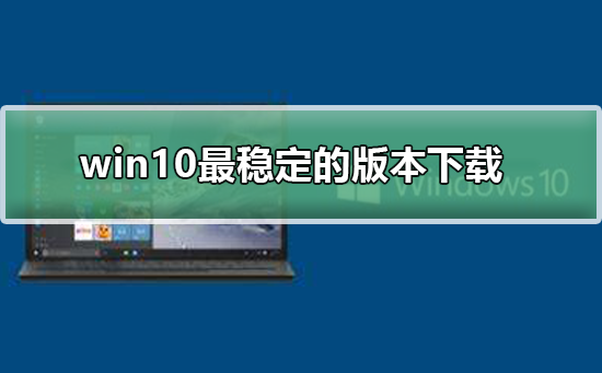 win10最稳定的版本下载