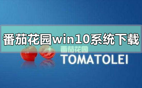 番茄花园win10系统在哪下载？番茄花园win10系统下载教程