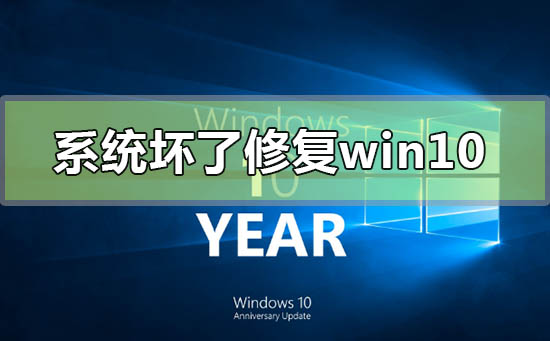 电脑系统坏了怎么修复win10？电脑系统坏了修复win10教程