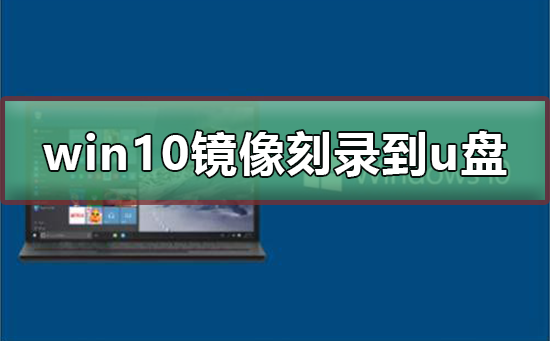 win10 iso刻录到u盘方法_win10 iso刻录到u盘教程