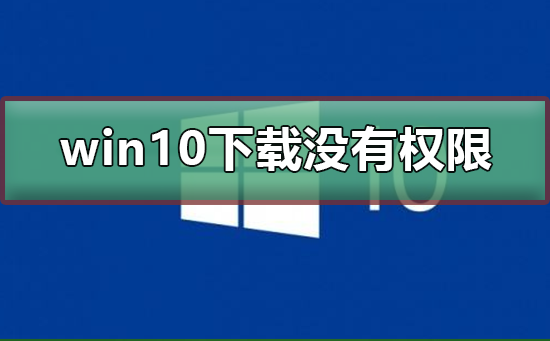 win10下载没有权限怎么办？win10下载没有权限教程