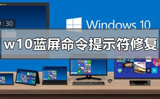 w10蓝屏后如何用命令提示符修复？w10蓝屏后用命令提示符修复教程