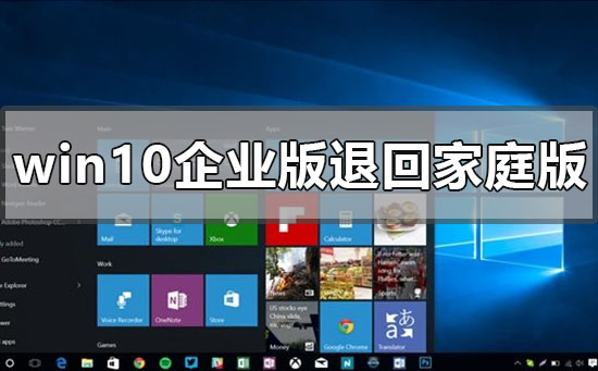 windows10企业版怎么退回家庭版？windows10企业版退回家庭版教程