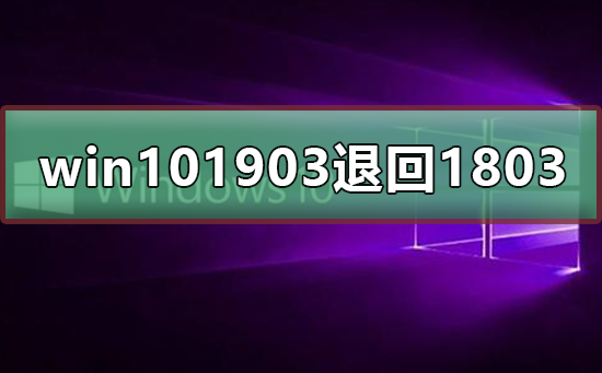 win10 1903版本怎么退回1803版本？win10 1903版本退回1803版本教程