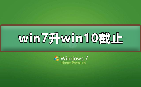 win7免费升win10截止日期啥时候？win7免费升win10截止日期教程