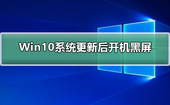 Win10系统更新后开机黑屏怎么办？Win10系统更新后开机黑屏解决教程